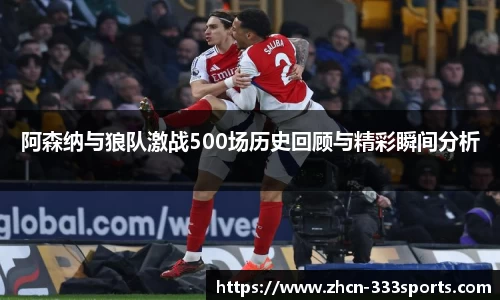阿森纳与狼队激战500场历史回顾与精彩瞬间分析